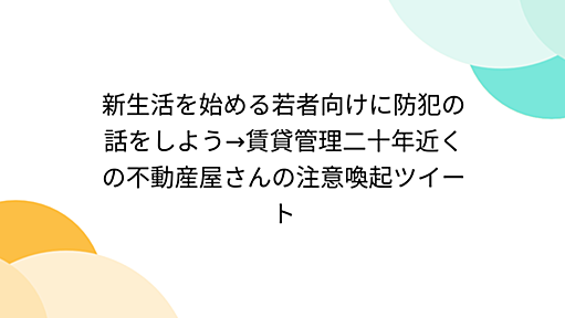 新生活を始める若者向けに防犯の話をしよう→賃貸管理二十年近くの不動産屋さんの注意喚起ツイート