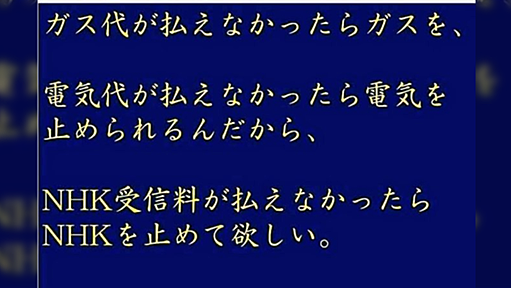 ガス代が払えなかったらガスを、電気代が払えなかったら電気を止められるんだから、NHK受信料が払えなかったら、NHKを止めて欲しい。⇒「ホントこれ！NHK受信料廃止でいいよ」