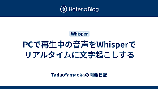 PCで再生中の音声をWhisperでリアルタイムに文字起こしする - TadaoYamaokaの開発日記