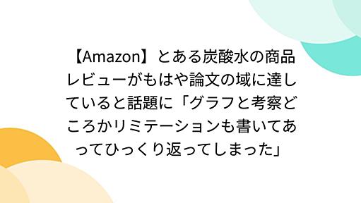 【Amazon】とある炭酸水の商品レビューがもはや論文の域に達していると話題に「グラフと考察どころかリミテーションも書いてあってひっくり返ってしまった」