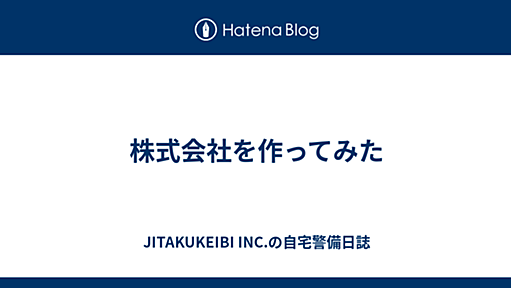 株式会社を作ってみた - JITAKUKEIBI INC.の自宅警備日誌