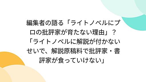 編集者の語る「ライトノベルにプロの批評家が育たない理由」？「ライトノベルに解説が付かないせいで、解説原稿料で批評家・書評家が食っていけない」