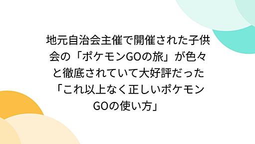 地元自治会主催で開催された子供会の「ポケモンGOの旅」が色々と徹底されていて大好評だった「これ以上なく正しいポケモンGOの使い方」