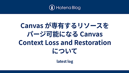 Canvas が専有するリソースをパージ可能になる Canvas Context Loss and Restoration について - latest log