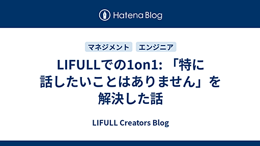 LIFULLでの1on1: 「特に話したいことはありません」を解決した話 - LIFULL Creators Blog