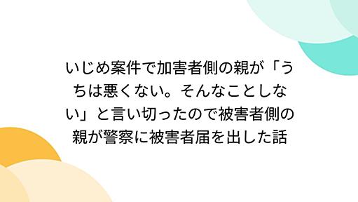 いじめ案件で加害者側の親が「うちは悪くない。そんなことしない」と言い切ったので被害者側の親が警察に被害者届を出した話