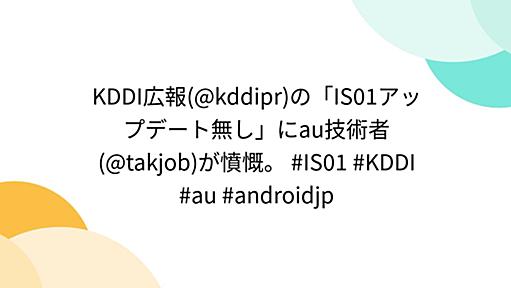 KDDI広報(@kddipr)の「IS01アップデート無し」にau技術者(@takjob)が憤慨。 #IS01 #KDDI #au #androidjp