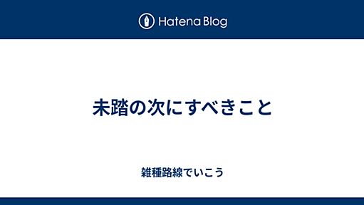 未踏の次にすべきこと - 雑種路線でいこう