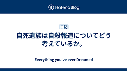 自死遺族は自殺報道についてどう考えているか。 - Everything you've ever Dreamed