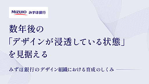 数年後に「デザインが浸透している状態」を見据える。みずほ銀行のデザイン組織における育成のしくみ｜Cocoda