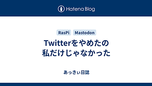 Twitterをやめたの私だけじゃなかった - あっきぃ日誌