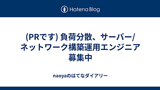 (PRです) 負荷分散、サーバー/ネットワーク構築運用エンジニア募集中 - naoyaのはてなダイアリー