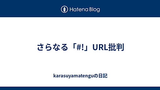 さらなる「#!」URL批判 - karasuyamatenguの日記