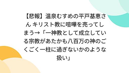 【悲報】温泉むすめの平戸基恵さん キリスト教に喧嘩を売ってしまう→「一神教として成立している宗教があたかも八百万の神のごくごく一柱に過ぎないかのような扱い」