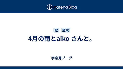 4月の雨とaiko さんと。 - 宇奈月ブログ