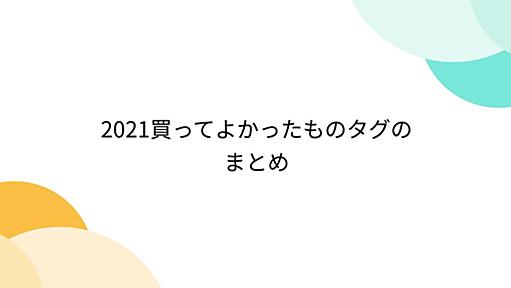 2021買ってよかったものタグのまとめ