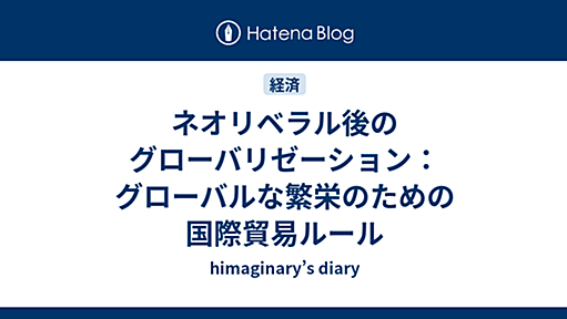 ネオリベラル後のグローバリゼーション：グローバルな繁栄のための国際貿易ルール - himaginary’s diary