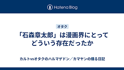 「石森章太郎」は漫画界にとってどういう存在だったか - カルトvsオタクのハルマゲドン／カマヤンの燻る日記