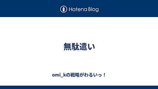 『無駄遣い - omi_kの戦略がわるいっ！』へのコメント