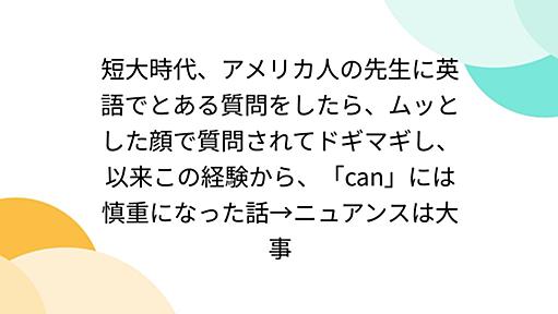 短大時代、アメリカ人の先生に英語でとある質問をしたら、ムッとした顔で質問されてドギマギし、以来この経験から、「can」には慎重になった話→ニュアンスは大事