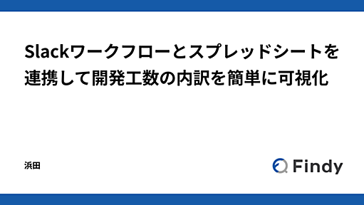 Slackワークフローとスプレッドシートを連携して開発工数の内訳を簡単に可視化 - Findy Tech Blog