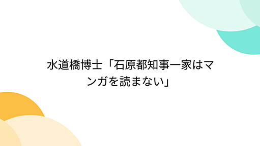 水道橋博士「石原都知事一家はマンガを読まない」