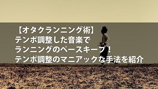 テンポ調整した音楽でランニングのペースキープ！テンポ調整のマニアックな手法を紹介