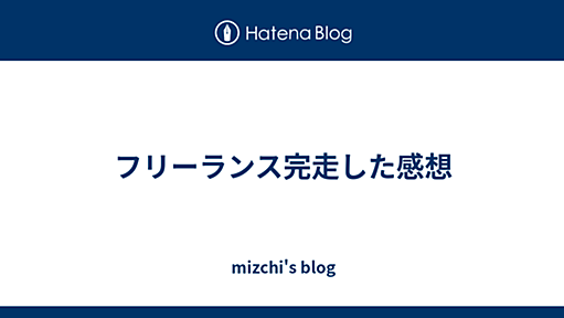 フリーランス完走した感想 - mizchi's blog