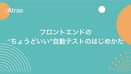 フロントエンドの"ちょうどいい"自動テストのはじめかた - Atrae Tech Blog