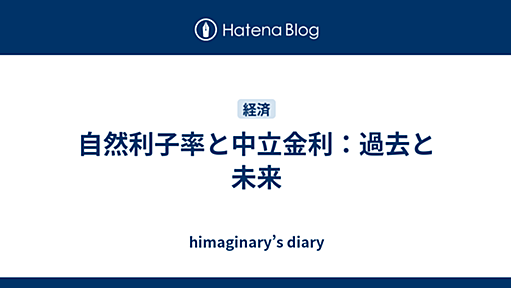 自然利子率と中立金利：過去と未来 - himaginary’s diary