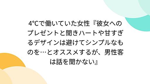 4℃で働いていた女性『彼女へのプレゼントと聞きハートや甘すぎるデザインは避けてシンプルなものを…とオススメするが、男性客は話を聞かない』