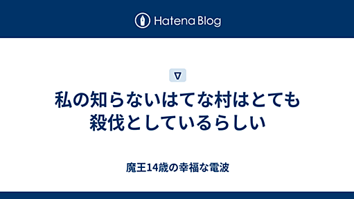 私の知らないはてな村はとても殺伐としているらしい - 魔王14歳の幸福な電波