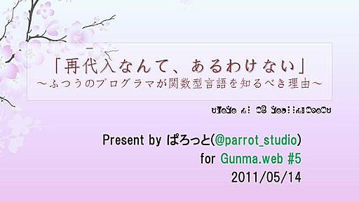 「再代入なんて、あるわけない」 ～ふつうのプログラマが関数型言語を知るべき理由～ (Gunma.web #5 2011/05/14)