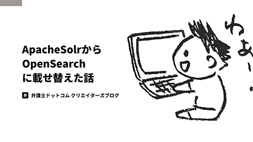 Apache Solr から OpenSearch に載せ替えた話 - 弁護士ドットコム株式会社 Creators’ blog