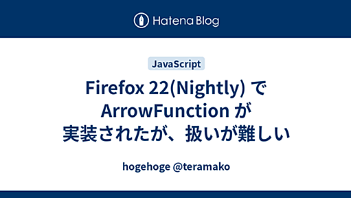 Firefox 22(Nightly) で ArrowFunction が実装されたが、扱いが難しい - hogehoge @teramako