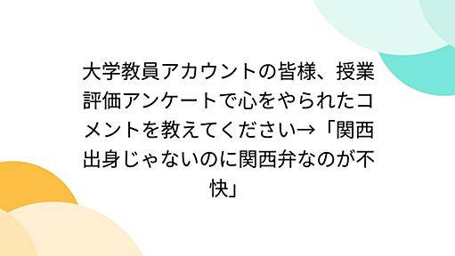 大学教員アカウントの皆様、授業評価アンケートで心をやられたコメントを教えてください→「関西出身じゃないのに関西弁なのが不快」