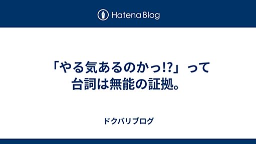 「やる気あるのかっ!?」って台詞は無能の証拠。 - ドクバリブログ