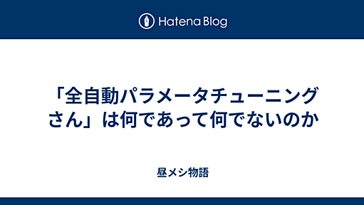 「全自動パラメータチューニングさん」は何であって何でないのか - 昼メシ物語