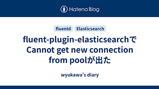 fluent-plugin-elasticsearchでCannot get new connection from poolが出た - wyukawa's diary