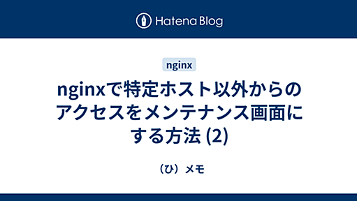 nginxで特定ホスト以外からのアクセスをメンテナンス画面にする方法 (2) - （ひ）メモ