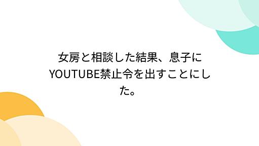 女房と相談した結果、息子にYOUTUBE禁止令を出すことにした。