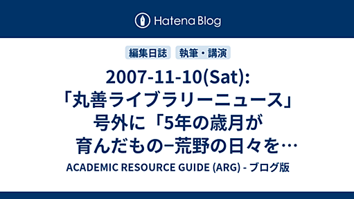 2007-11-10(Sat): 「丸善ライブラリーニュース」号外に「5年の歳月が育んだもの−荒野の日々を超えて」掲載 - ACADEMIC RESOURCE GUIDE (ARG) - ブログ版