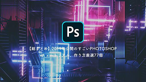 【総まとめ】2019年公開のすごいPhotoshopチュートリアル、作り方厳選77個