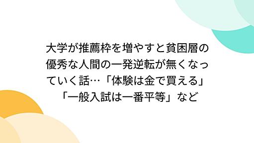 大学が推薦枠を増やすと貧困層の優秀な人間の一発逆転が無くなっていく話…「体験は金で買える」「一般入試は一番平等」など