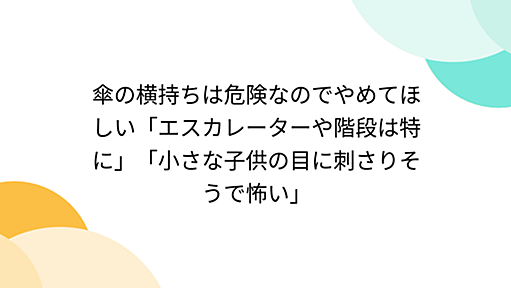 傘の横持ちは危険なのでやめてほしい「エスカレーターや階段は特に」「小さな子供の目に刺さりそうで怖い」