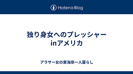 独り身女へのプレッシャーinアメリカ - アラサー女の東海岸一人暮らし