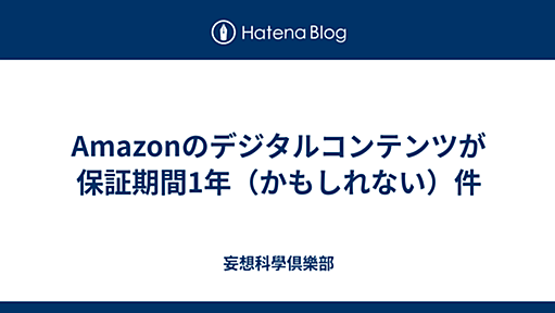 Amazonのデジタルコンテンツが保証期間1年（かもしれない）件 - 妄想科學倶樂部