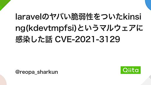 laravelのヤバい脆弱性をついたkinsing(kdevtmpfsi)というマルウェアに感染した話 CVE-2021-3129 - Qiita