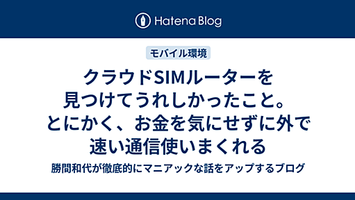 クラウドSIMルーターを見つけてうれしかったこと。とにかく、お金を気にせずに外で速い通信使いまくれる - 勝間和代が徹底的にマニアックな話をアップするブログ