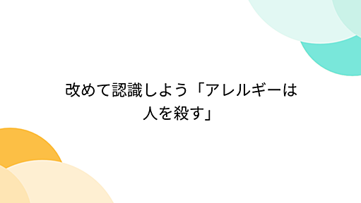 改めて認識しよう「アレルギーは人を殺す」